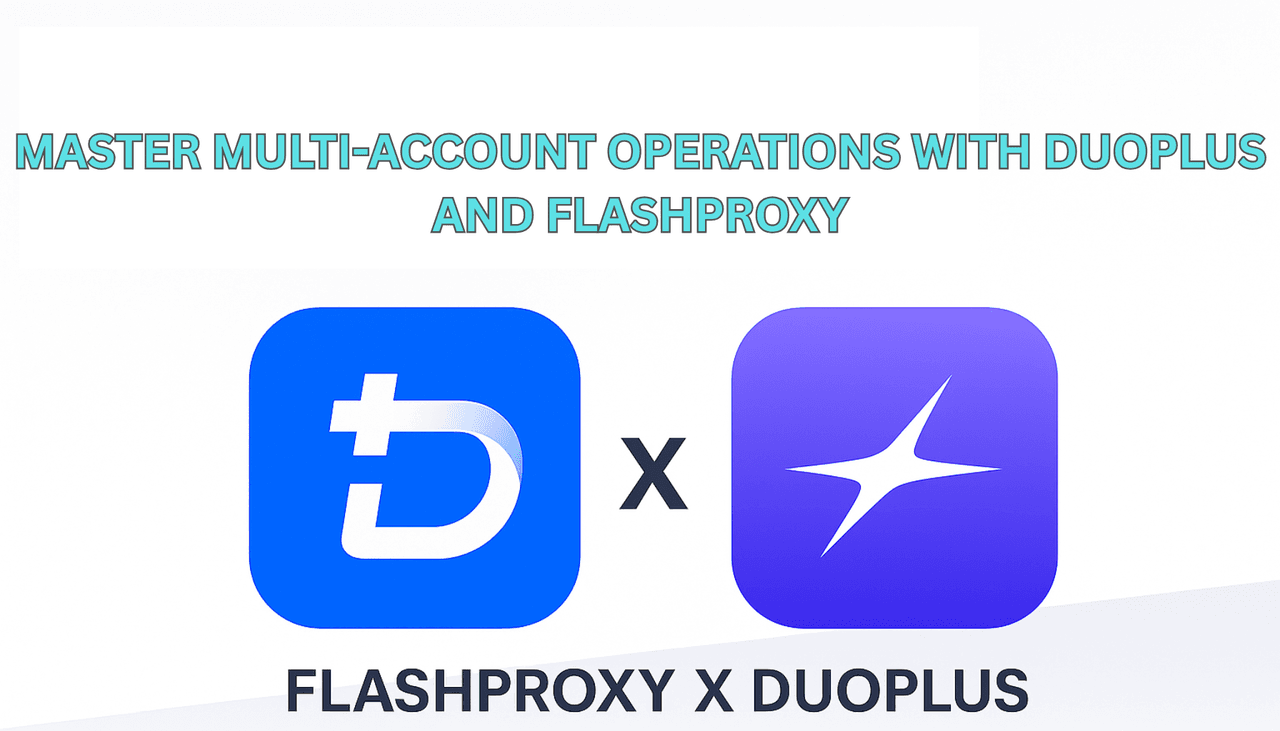 Master Multi-Account Operations with DuoPlus and FlashProxy: A Modern Infrastructure for Global Digital Work